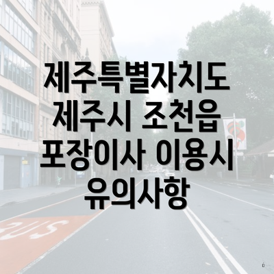 제주특별자치도 제주시 조천읍 포장이사 이용시 유의사항