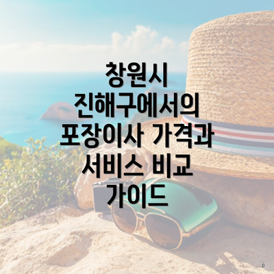 창원시 진해구에서의 포장이사 가격과 서비스 비교 가이드