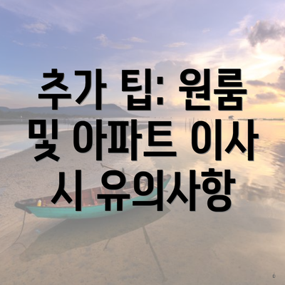 추가 팁: 원룸 및 아파트 이사 시 유의사항