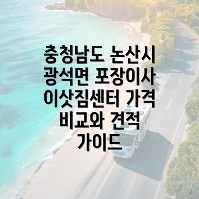 충청남도 논산시 광석면 포장이사 이삿짐센터 가격 비교와 견적 가이드