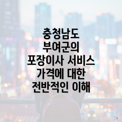 충청남도 부여군의 포장이사 서비스 가격에 대한 전반적인 이해