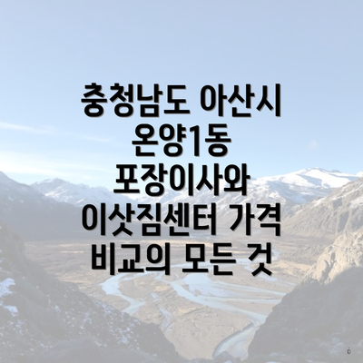 충청남도 아산시 온양1동 포장이사와 이삿짐센터 가격 비교의 모든 것