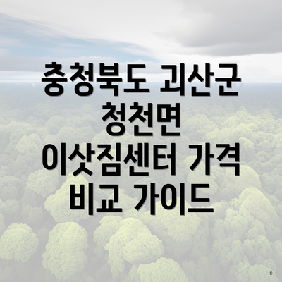 충청북도 괴산군 청천면 이삿짐센터 가격 비교 가이드