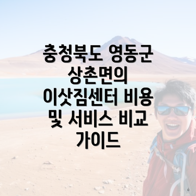 충청북도 영동군 상촌면의 이삿짐센터 비용 및 서비스 비교 가이드