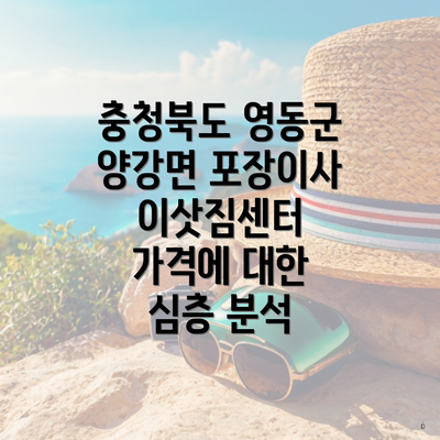 충청북도 영동군 양강면 포장이사 이삿짐센터 가격에 대한 심층 분석