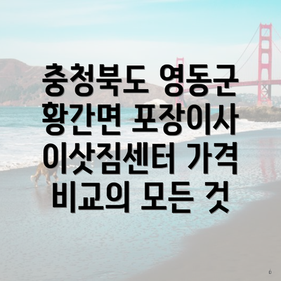 충청북도 영동군 황간면 포장이사 이삿짐센터 가격 비교의 모든 것