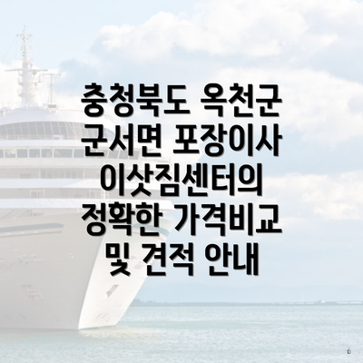 충청북도 옥천군 군서면 포장이사 이삿짐센터의 정확한 가격비교 및 견적 안내