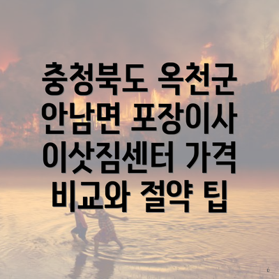 충청북도 옥천군 안남면 포장이사 이삿짐센터 가격 비교와 절약 팁