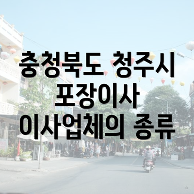 충청북도 청주시 포장이사 이사업체의 종류