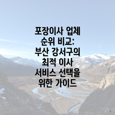 포장이사 업체 순위 비교: 부산 강서구의 최적 이사 서비스 선택을 위한 가이드