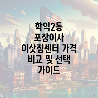 학익2동 포장이사 이삿짐센터 가격 비교 및 선택 가이드