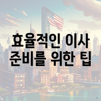 효율적인 이사 준비를 위한 팁