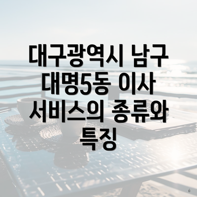 대구광역시 남구 대명5동 이사 서비스의 종류와 특징