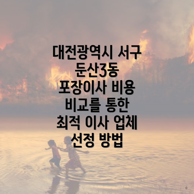 대전광역시 서구 둔산3동 포장이사 비용 비교를 통한 최적 이사 업체 선정 방법