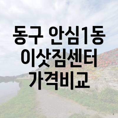 동구 안심1동 이삿짐센터 가격비교