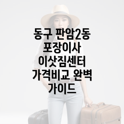 동구 판암2동 포장이사 이삿짐센터 가격비교 완벽 가이드