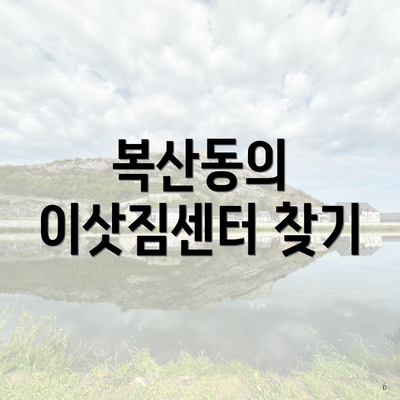 복산동의 이삿짐센터 찾기