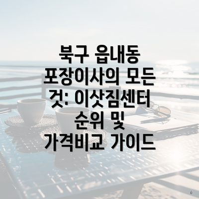 북구 읍내동 포장이사의 모든 것: 이삿짐센터 순위 및 가격비교 가이드