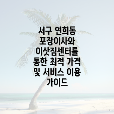 서구 연희동 포장이사와 이삿짐센터를 통한 최적 가격 및 서비스 이용 가이드