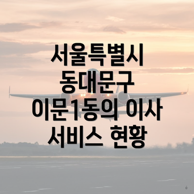 서울특별시 동대문구 이문1동의 이사 서비스 현황