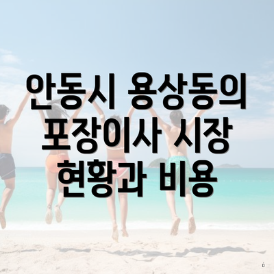 안동시 용상동의 포장이사 시장 현황과 비용