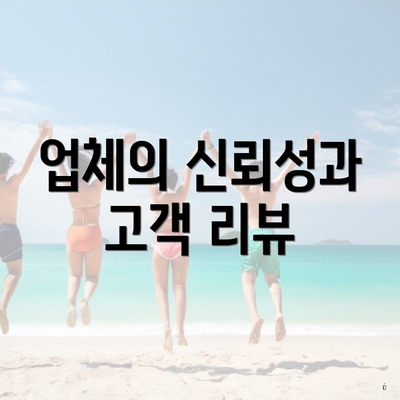업체의 신뢰성과 고객 리뷰