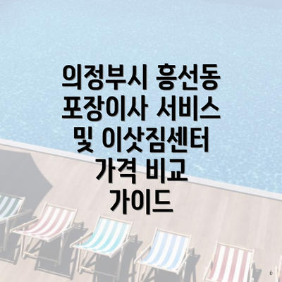 의정부시 흥선동 포장이사 서비스 및 이삿짐센터 가격 비교 가이드