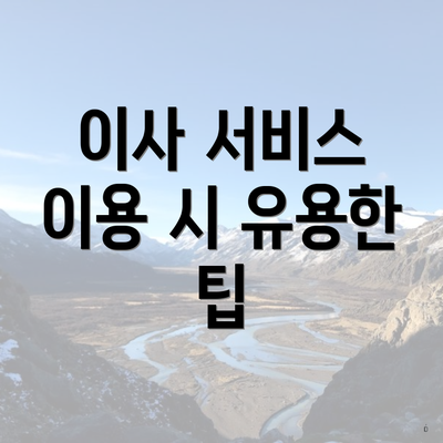 이사 서비스 이용 시 유용한 팁