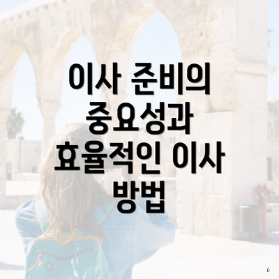 이사 준비의 중요성과 효율적인 이사 방법
