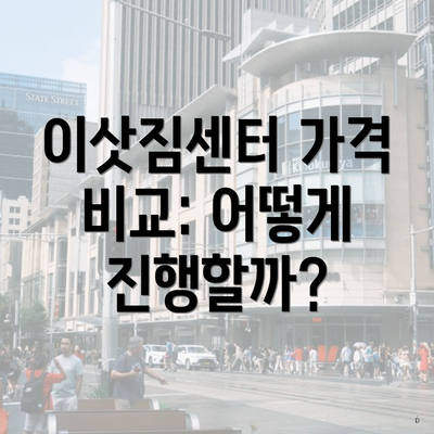 이삿짐센터 가격 비교: 어떻게 진행할까?