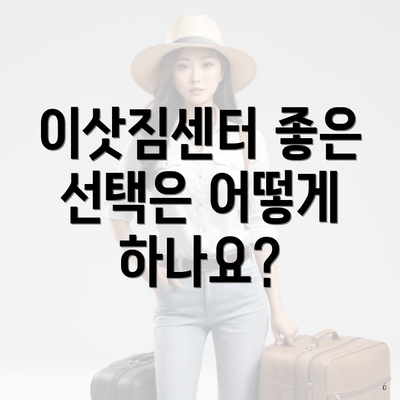 이삿짐센터 좋은 선택은 어떻게 하나요?