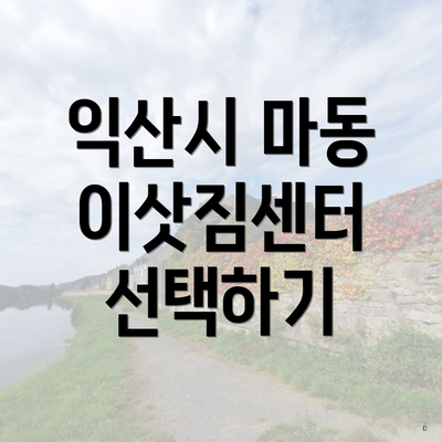 익산시 마동 이삿짐센터 선택하기