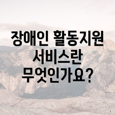 장애인 활동지원 서비스란 무엇인가요?