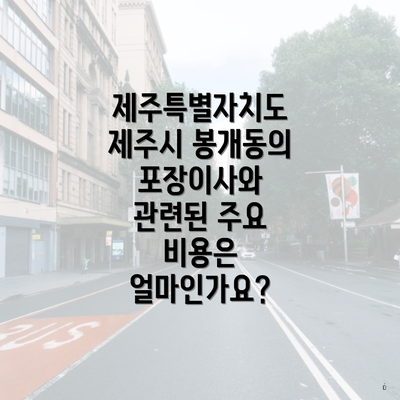 제주특별자치도 제주시 봉개동의 포장이사와 관련된 주요 비용은 얼마인가요?