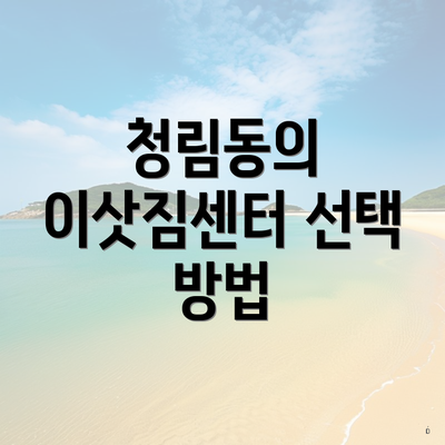 청림동의 이삿짐센터 선택 방법