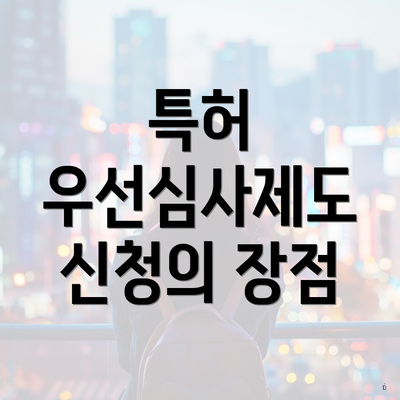 특허 우선심사제도 신청의 장점
