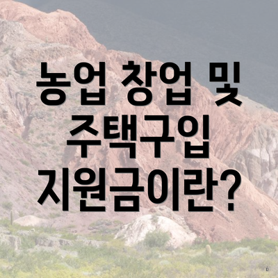 농업 창업 및 주택구입 지원금이란?