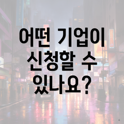 어떤 기업이 신청할 수 있나요?