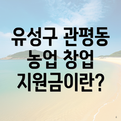 유성구 관평동 농업 창업 지원금이란?