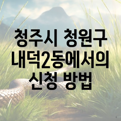 청주시 청원구 내덕2동에서의 신청 방법