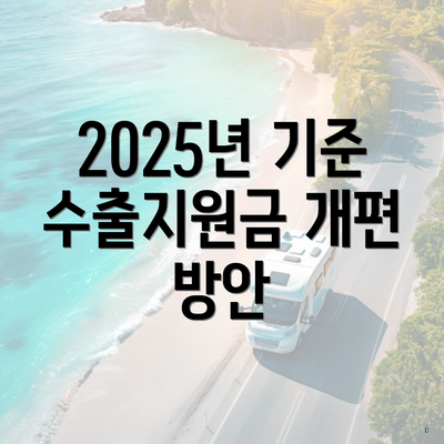 2025년 기준 수출지원금 개편 방안