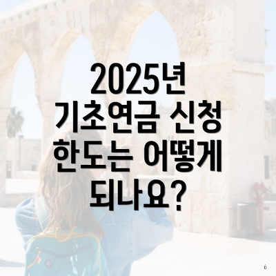 2025년 기초연금 신청 한도는 어떻게 되나요?