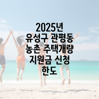 2025년 유성구 관평동 농촌 주택개량 지원금 신청 한도