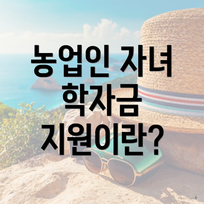 농업인 자녀 학자금 지원이란?