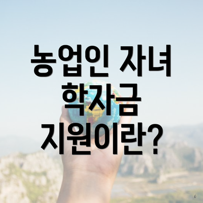 농업인 자녀 학자금 지원이란?