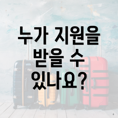 누가 지원을 받을 수 있나요?