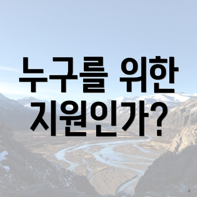 누구를 위한 지원인가?