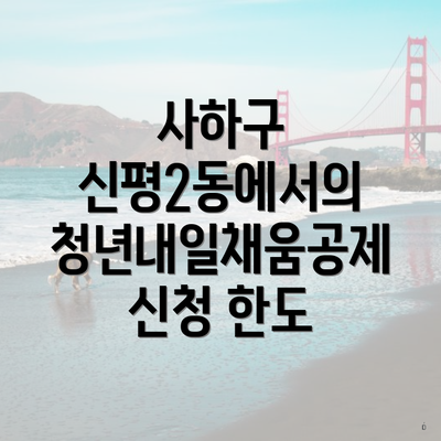 사하구 신평2동에서의 청년내일채움공제 신청 한도