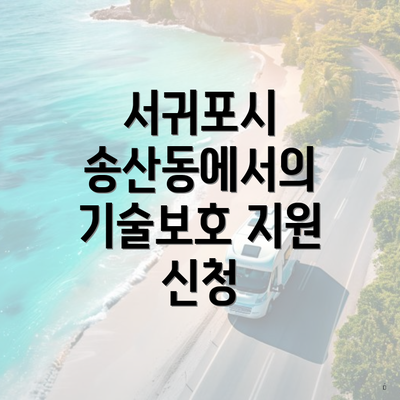 서귀포시 송산동에서의 기술보호 지원 신청