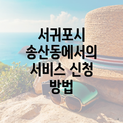 서귀포시 송산동에서의 서비스 신청 방법